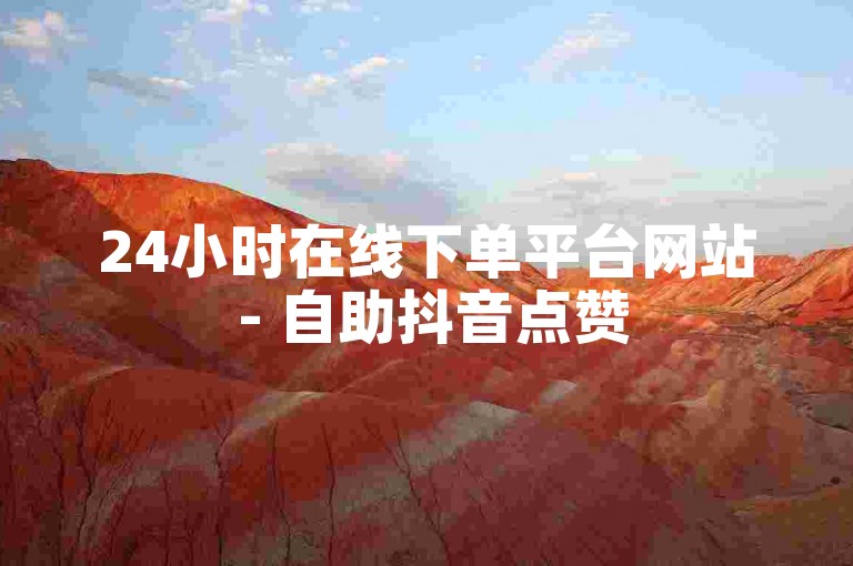 24小时在线下单平台网站 - 自助抖音点赞