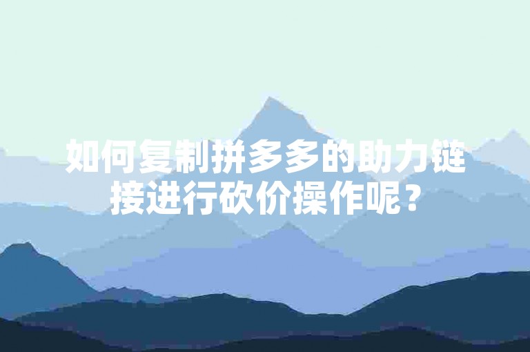 如何复制拼多多的助力链接进行砍价操作呢？