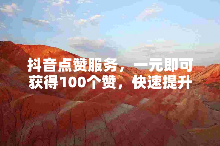 抖音点赞服务，一元即可获得100个赞，快速提升视频热度。
