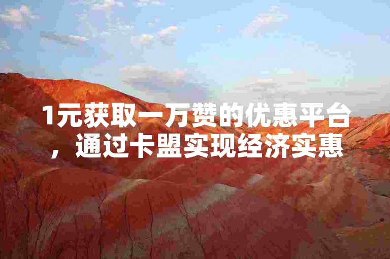 1元获取一万赞的优惠平台，通过卡盟实现经济实惠的自助下单体验。