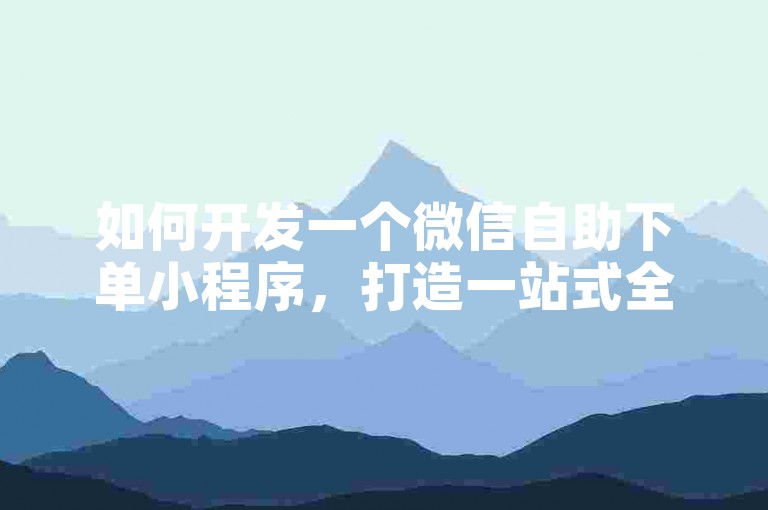 如何开发一个微信自助下单小程序，打造一站式全网业务自助下单平台？