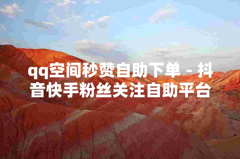 qq空间秒赞自助下单 - 抖音快手粉丝关注自助平台