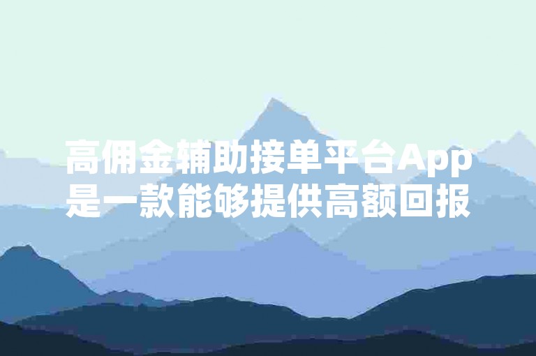 高佣金辅助接单平台App是一款能够提供高额回报的应用程序。