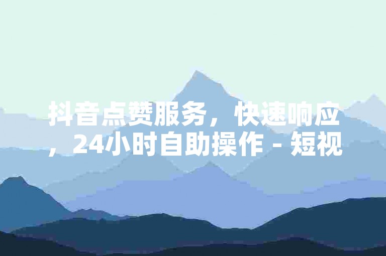 抖音点赞服务，快速响应，24小时自助操作 - 短视频推广平台 - 实时增加点赞数，提升曝光率。
