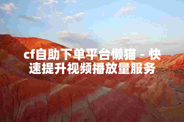 cf自助下单平台懒猫 - 快速提升视频播放量服务