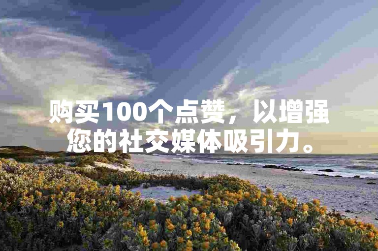 购买100个点赞，以增强您的社交媒体吸引力。