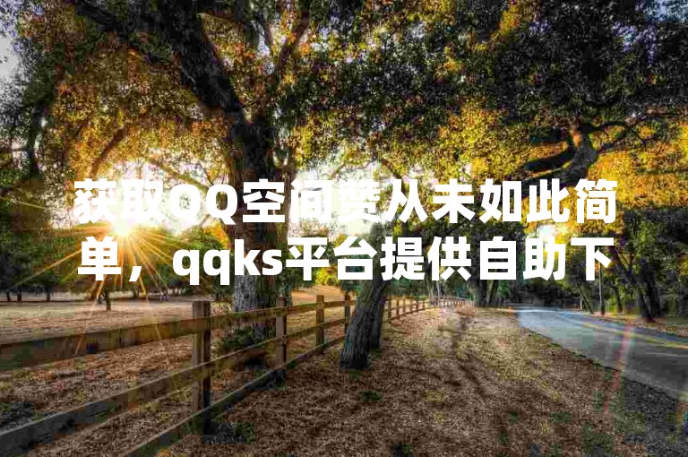 获取QQ空间赞从未如此简单，qqks平台提供自助下单服务，享受最低价点赞体验。
