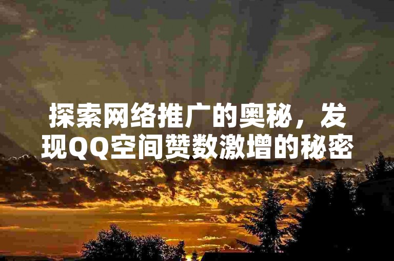 探索网络推广的奥秘，发现QQ空间赞数激增的秘密武器，快手热度飙升的捷径，以及抖音点赞充值的热血策略，尽在小白龙马山有限责任公司，您的超低价数字营销伙伴。