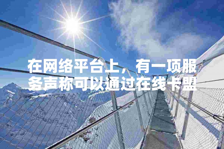 在网络平台上，有一项服务声称可以通过在线卡盟的方式，帮助用户在快手上免费增加8000名粉丝。