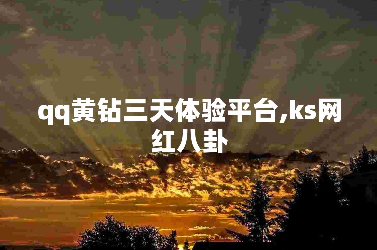 qq黄钻三天体验平台,ks网红八卦