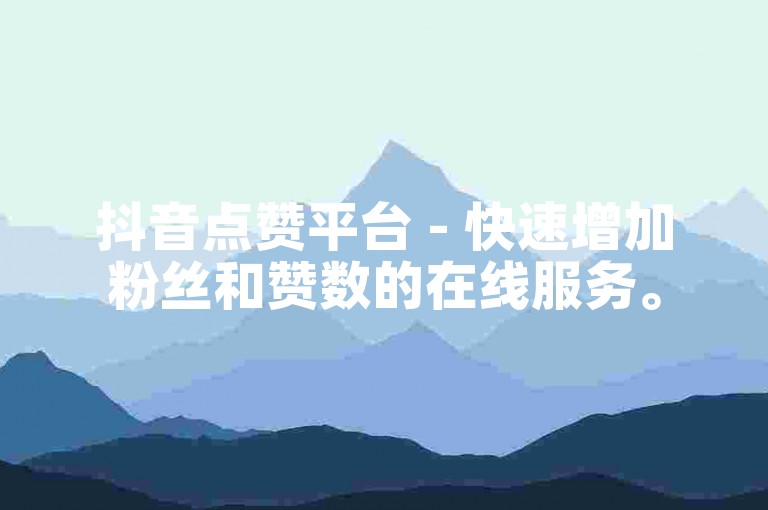 抖音点赞平台 - 快速增加粉丝和赞数的在线服务。