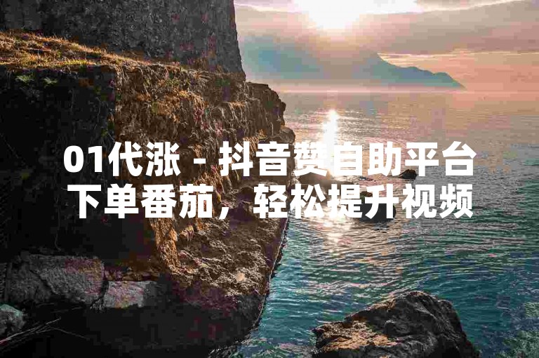 01代涨 - 抖音赞自助平台下单番茄，轻松提升视频热度。