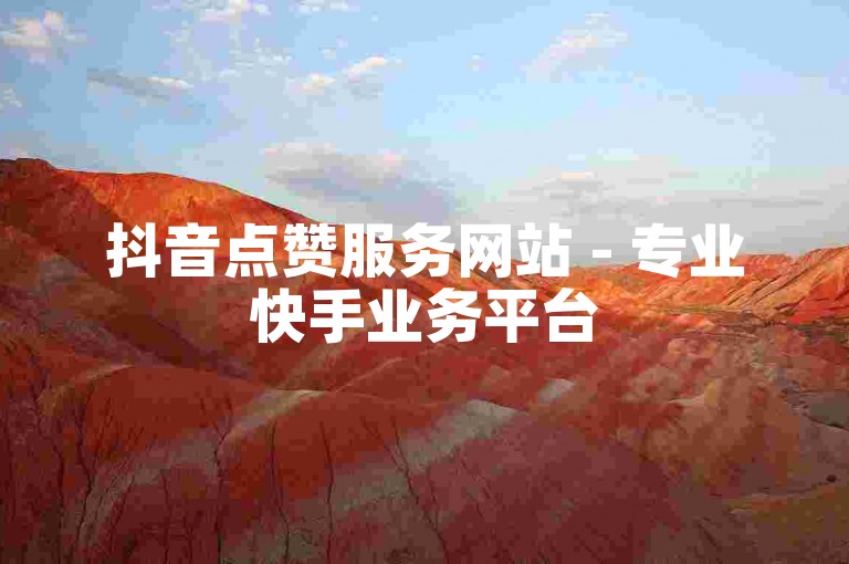 抖音点赞服务网站 - 专业快手业务平台