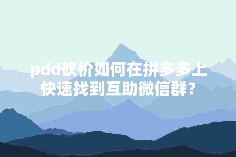 pdd砍价如何在拼多多上快速找到互助微信群？
