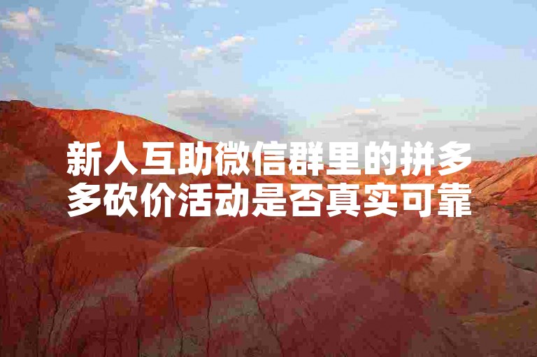 新人互助微信群里的拼多多砍价活动是否真实可靠？