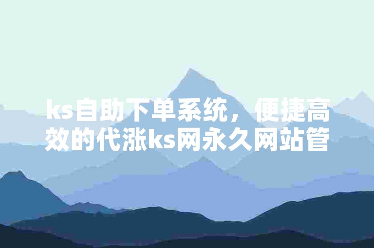 ks自助下单系统，便捷高效的代涨ks网永久网站管理中心。