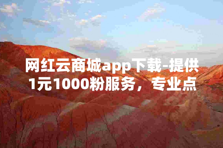 网红云商城app下载-提供1元1000粉服务，专业点赞下单平台。