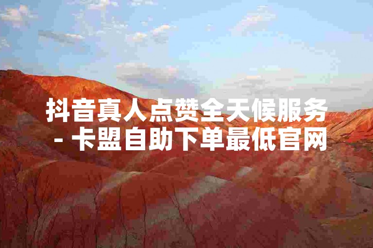抖音真人点赞全天候服务 - 卡盟自助下单最低官网。