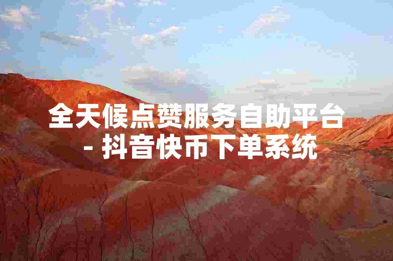 全天候点赞服务自助平台 - 抖音快币下单系统