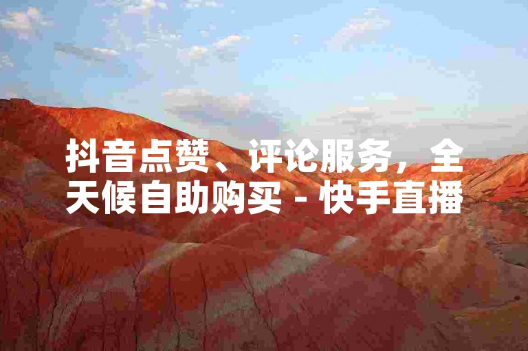 抖音点赞、评论服务，全天候自助购买 - 快手直播人气提升专家。