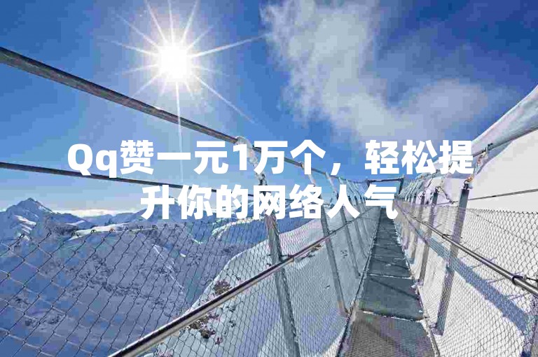 Qq赞一元1万个，轻松提升你的网络人气