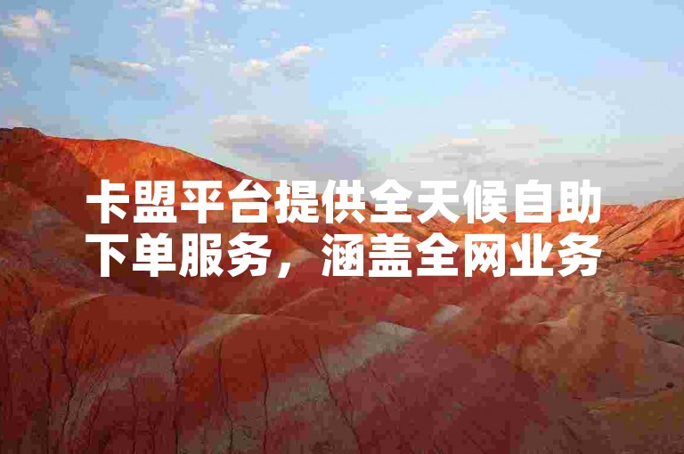 卡盟平台提供全天候自助下单服务，涵盖全网业务 - 快手点赞自助网站 - 稳定可靠的快手双击服务。