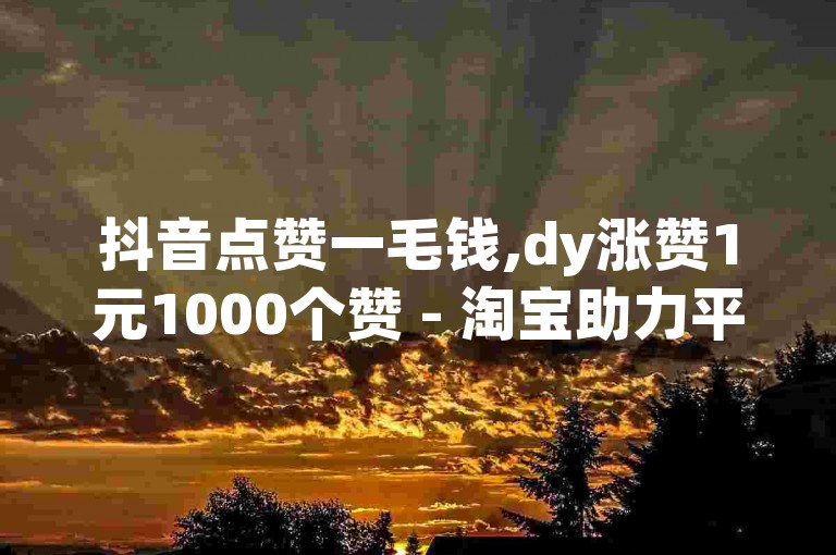 抖音点赞一毛钱,dy涨赞1元1000个赞 - 淘宝助力平台秒助力 - dy小号批量购买出租。