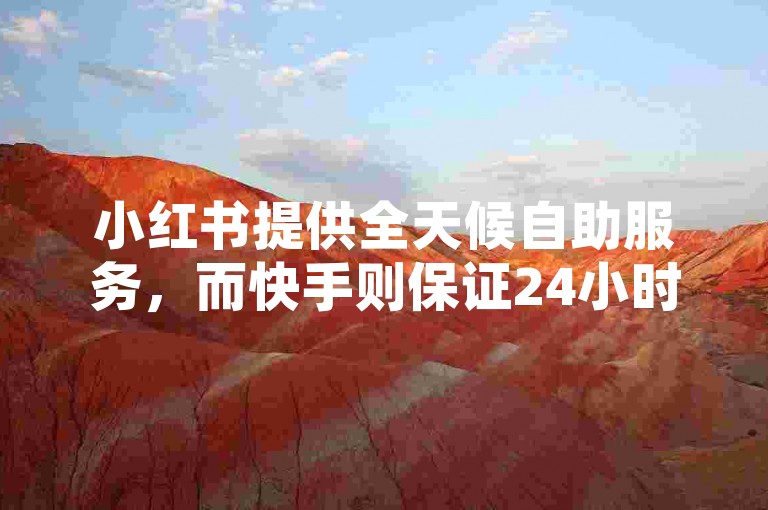 小红书提供全天候自助服务，而快手则保证24小时内的点赞服务为全网最低价。