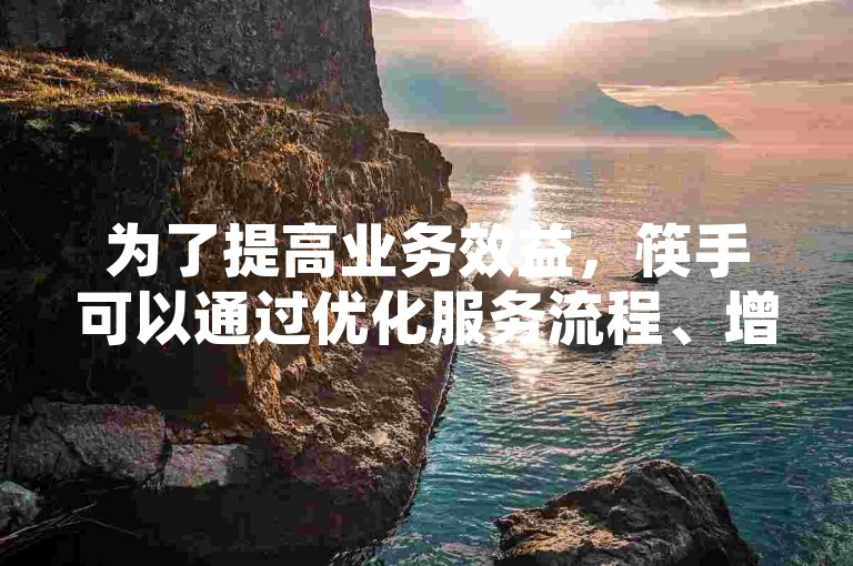 为了提高业务效益，筷手可以通过优化服务流程、增强客户体验和引入创新营销策略来吸引更多顾客。