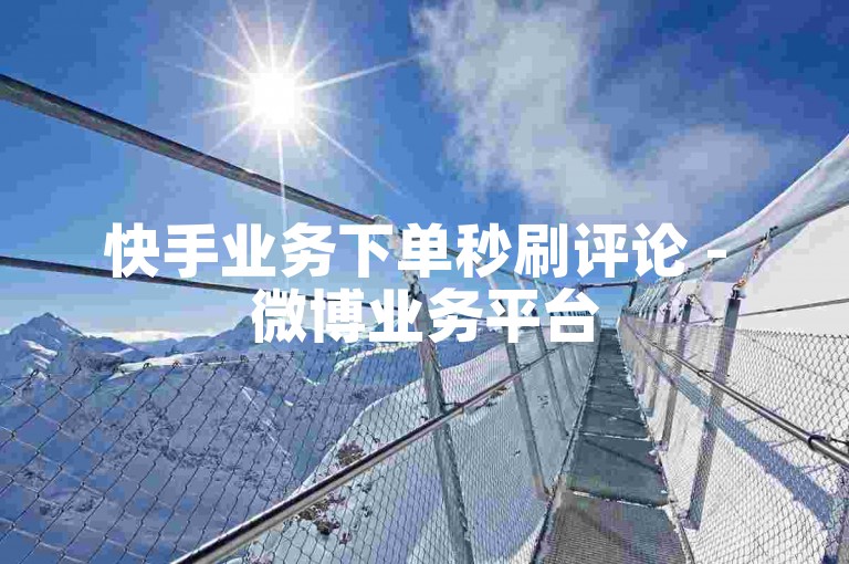 快手业务下单秒刷评论 - 微博业务平台