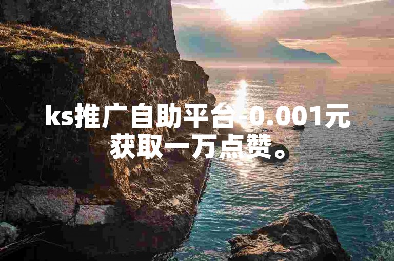 ks推广自助平台-0.001元获取一万点赞。