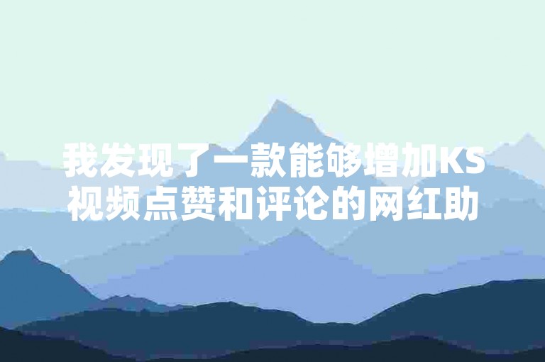 我发现了一款能够增加KS视频点赞和评论的网红助手软件，它还能助你登上快手博雅榜。