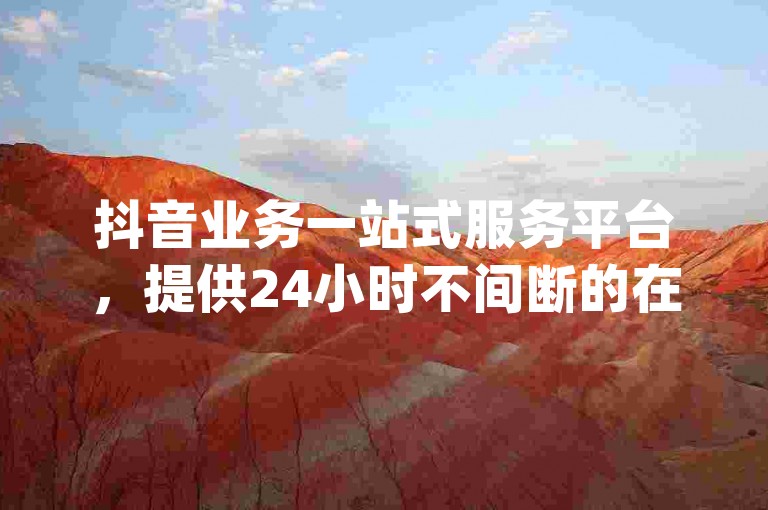 抖音业务一站式服务平台，提供24小时不间断的在线下单服务，专注于抖音快手业务，致力于提升您的dy人气科技。