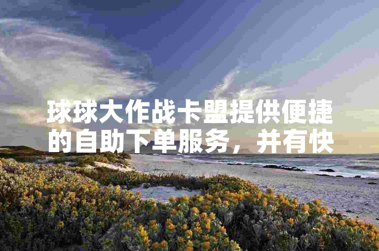 球球大作战卡盟提供便捷的自助下单服务，并有快手黑科技引流推广工具可供下载。