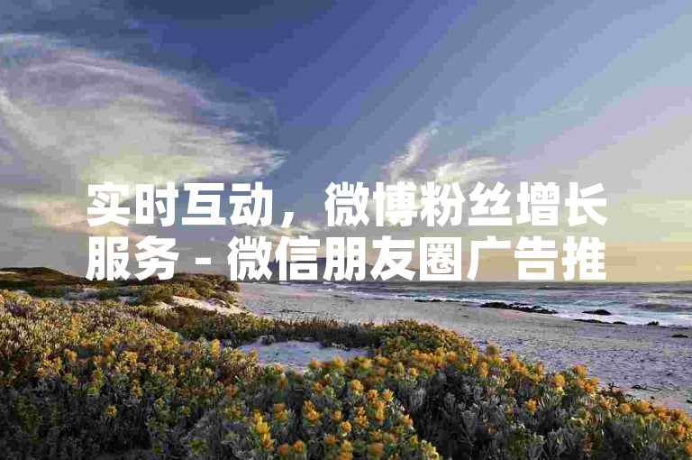 实时互动，微博粉丝增长服务 - 微信朋友圈广告推广平台 - 官方快手礼物充值渠道