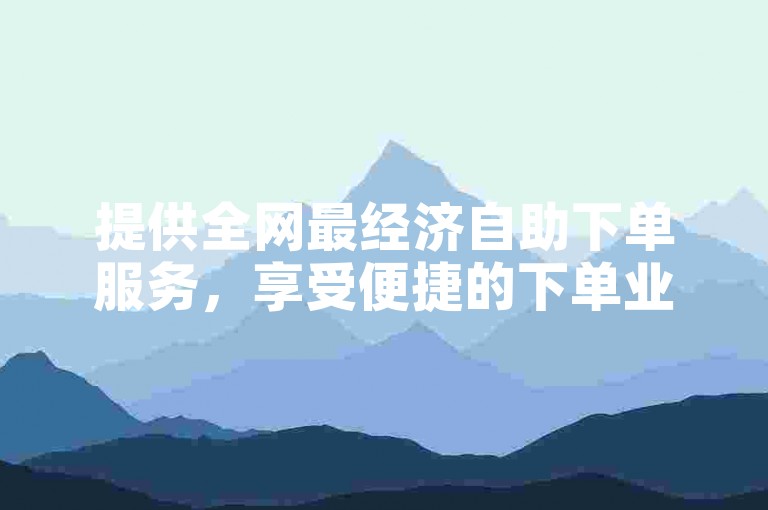 提供全网最经济自助下单服务，享受便捷的下单业务体验。