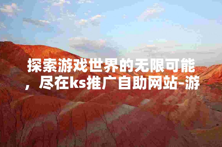 探索游戏世界的无限可能，尽在ks推广自助网站-游戏卡盟。