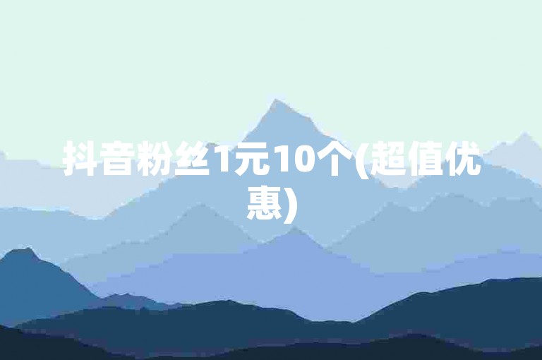 抖音粉丝1元10个(超值优惠)