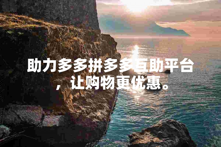 助力多多拼多多互助平台，让购物更优惠。