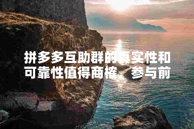 拼多多互助群的真实性和可靠性值得商榷，参与前需谨慎评估。