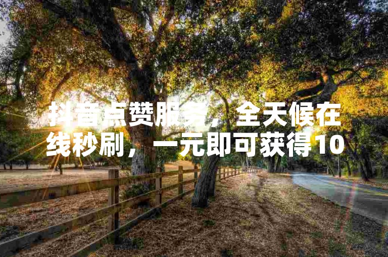 抖音点赞服务，全天候在线秒刷，一元即可获得1000个赞。