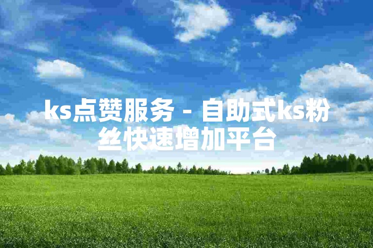 ks点赞服务 - 自助式ks粉丝快速增加平台