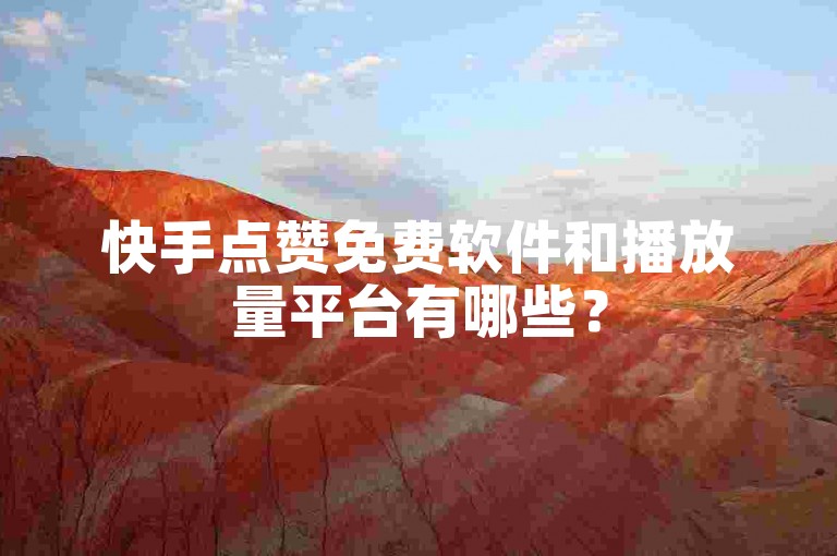 快手点赞免费软件和播放量平台有哪些？