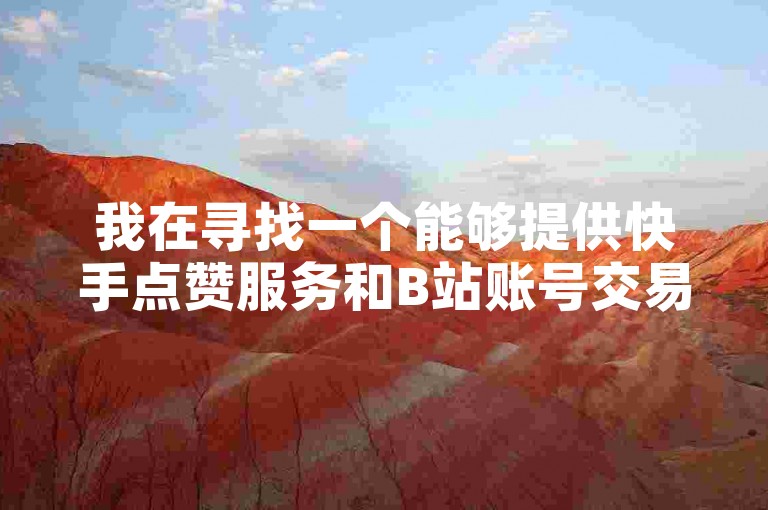 我在寻找一个能够提供快手点赞服务和B站账号交易的平台，最好是那种可以自动发卡的网站。