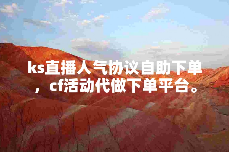 ks直播人气协议自助下单，cf活动代做下单平台。