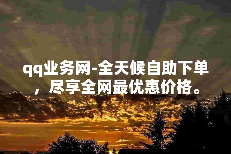 qq业务网-全天候自助下单，尽享全网最优惠价格。