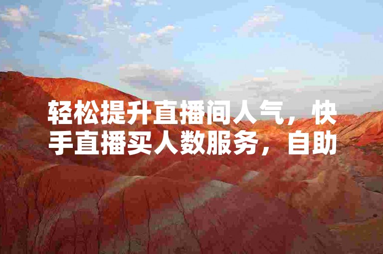 轻松提升直播间人气，快手直播买人数服务，自助下单享低价优惠。