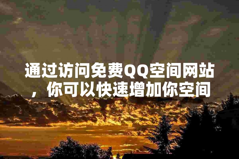 通过访问免费QQ空间网站，你可以快速增加你空间的点赞数。