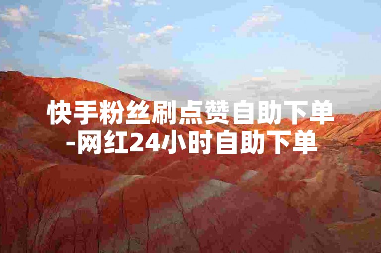 快手粉丝刷点赞自助下单-网红24小时自助下单