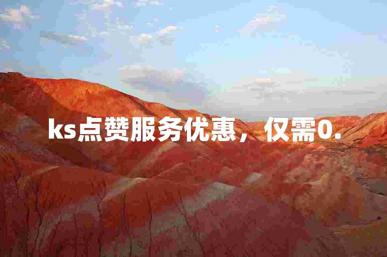 ks点赞服务优惠，仅需0.5元即可获得1000个赞。